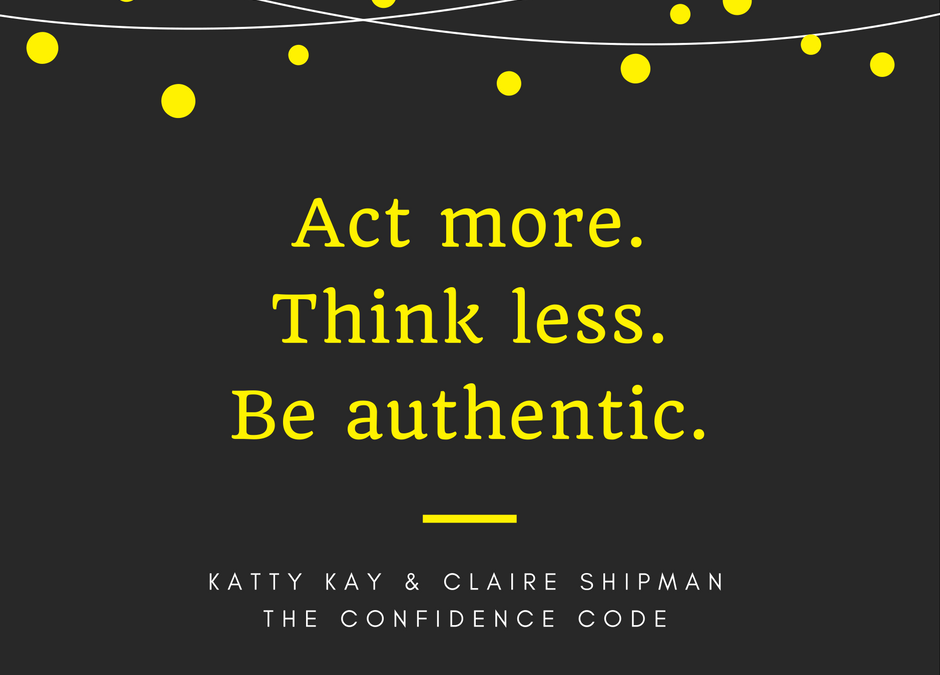 Act more. Think less. Be authentic.